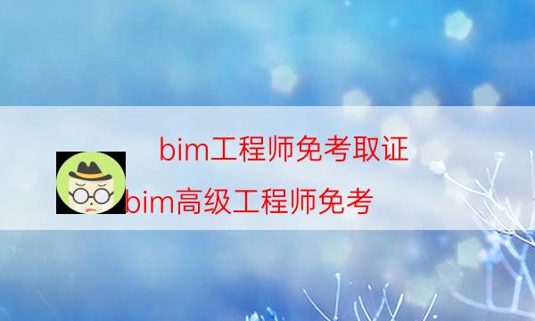 bim工程师免考取证（bim高级工程师免考）