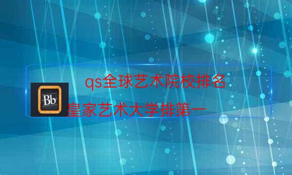 qs全球艺术院校排名，皇家艺术大学排第一，第五成立于意大利