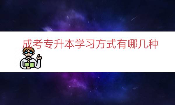 成考专升本学习方式有哪几种（成考专升本五种方式）