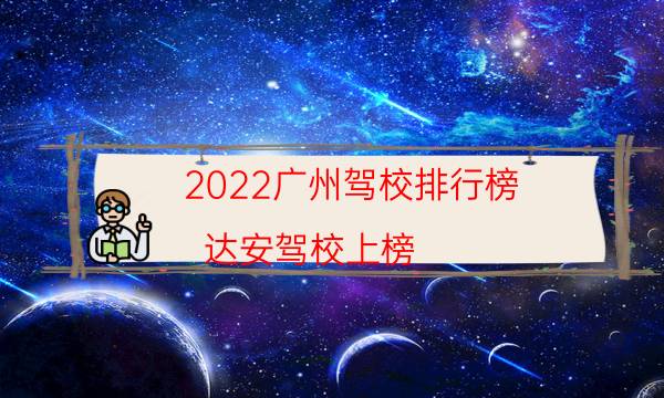 2022广州驾校排行榜 达安驾校上榜,福华排名第一