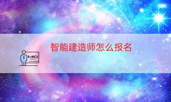 智能建造师怎么报名（报考智能建造师条件）