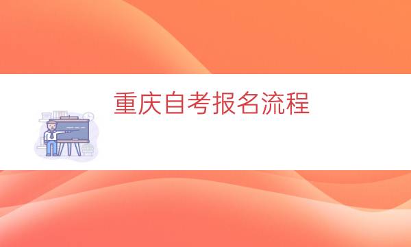 重庆自考报名流程（重庆自考本科网上报名条件及流程）
