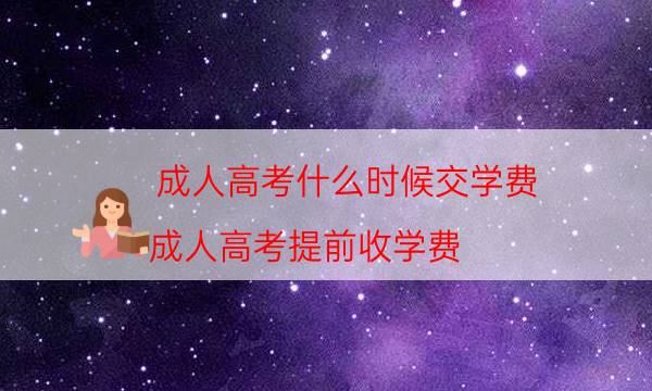 成人高考什么时候交学费（成人高考提前收学费）