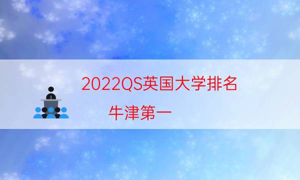 2022QS英国大学排名 牛津第一 84所英国大学上榜