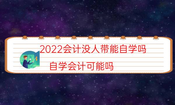 2022会计没人带能自学吗（自学会计可能吗）