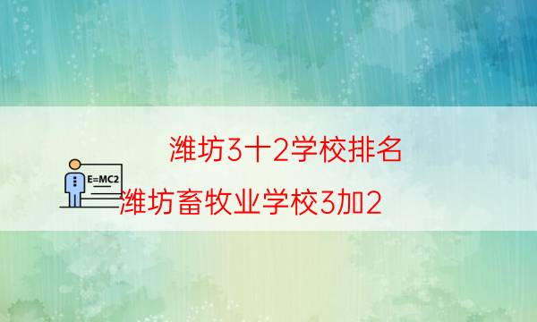 潍坊3十2学校排名（潍坊畜牧业学校3加2）