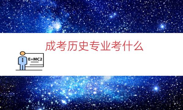 成考历史专业考什么（成人大专文史类考什么）