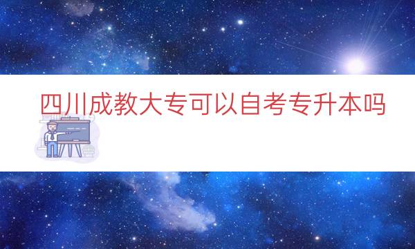 四川成教大专可以自考专升本吗（四川自考升大专好考吗）