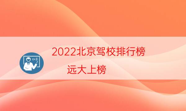 2022北京驾校排行榜 远大上榜,第一成立于1995年