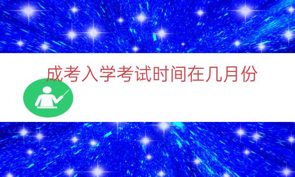 成考入学考试时间在几月份（成考入学考试考几天）