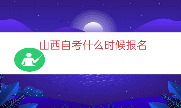 山西自考什么时候报名（2023山西自考报名时间）