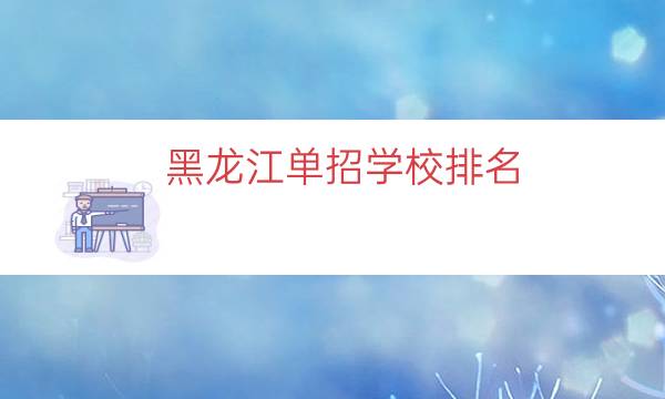 黑龙江单招学校排名（黑龙江单招学校专业）