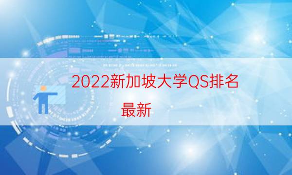 2022新加坡大学QS排名(最新)-2022QS新加坡大学排名一览表