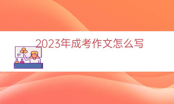 023年成考作文怎么写（2023成考作文）"