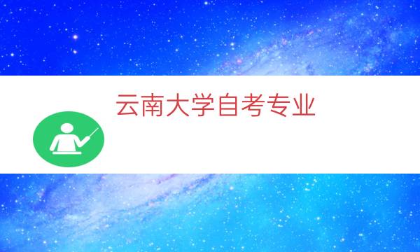 云南大学自考专业（云南大学自考靠谱吗）