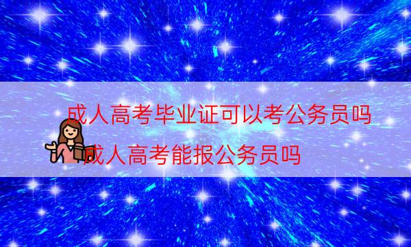 成人高考毕业证可以考公务员吗（成人高考能报公务员吗）