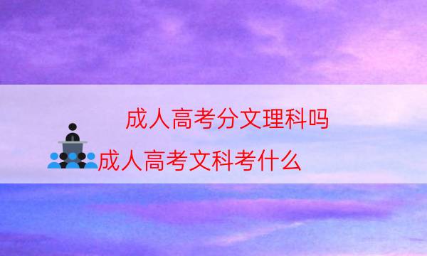 成人高考分文理科吗（成人高考文科考什么）