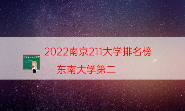 2022南京211大学排名榜：东南大学第二 第三培养水利人才