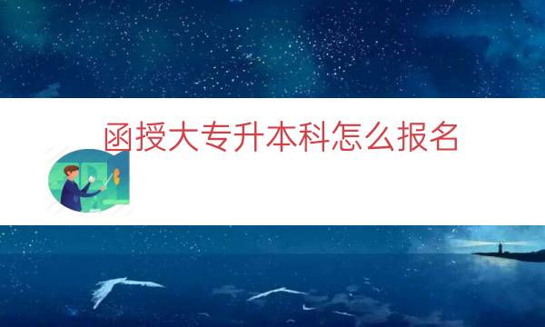 函授大专升本科怎么报名