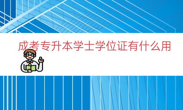 成考专升本学士学位证有什么用（专升本的学位证有用吗）