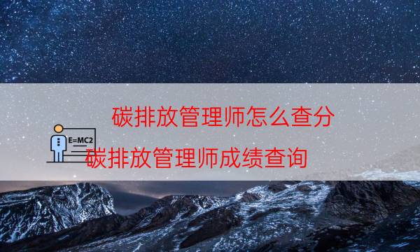 碳排放管理师怎么查分（碳排放管理师成绩查询）