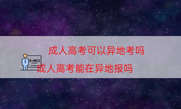 成人高考可以异地考吗（成人高考能在异地报吗）