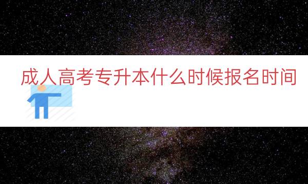 成人高考专升本什么时候报名时间