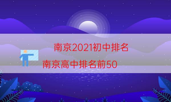 南京2021初中排名（南京高中排名前50）