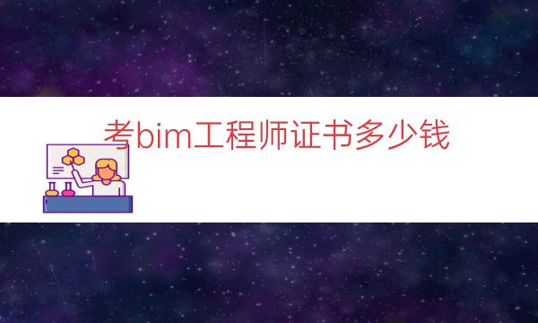 考bim工程师证书多少钱（bim工程师报考）