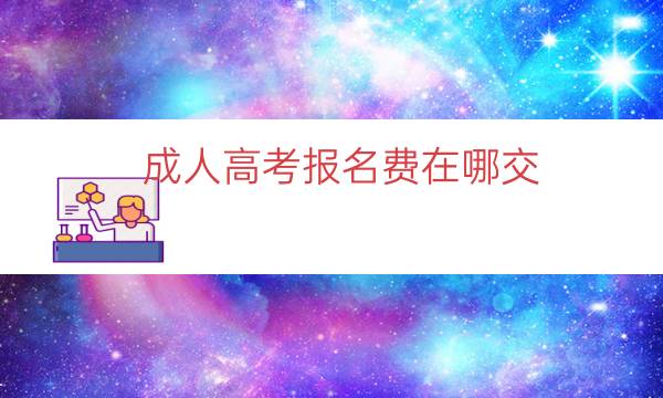 成人高考报名费在哪交