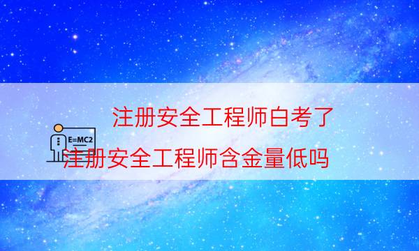 注册安全工程师白考了（注册安全工程师含金量低吗）