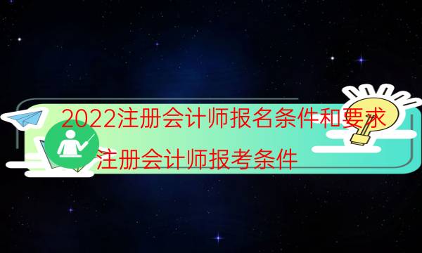 2022注册会计师报名条件和要求（注册会计师报考条件）