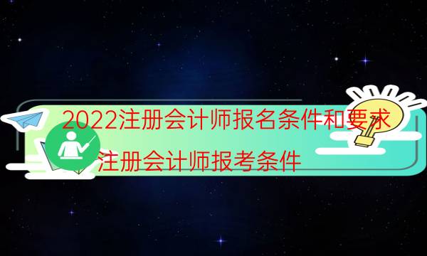 2022注册会计师报名条件和要求（注册会计师报考条件）