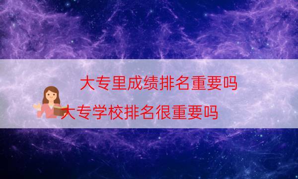 大专里成绩排名重要吗（大专学校排名很重要吗）