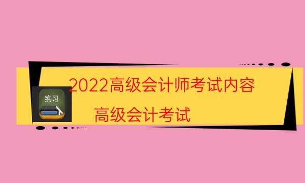 2022高级会计师考试内容（高级会计考试）