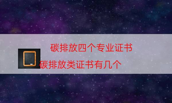 碳排放四个专业证书（碳排放类证书有几个）