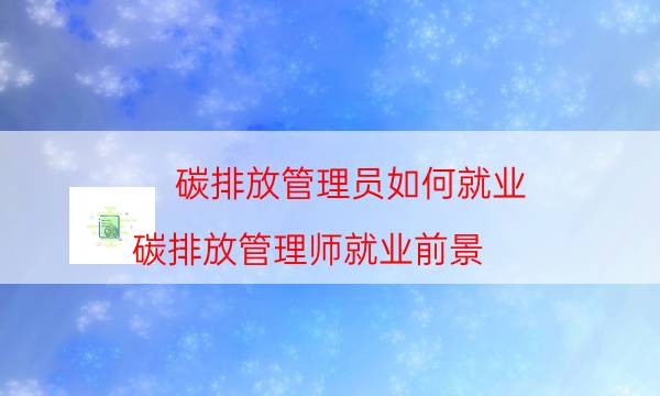 碳排放管理员如何就业（碳排放管理师就业前景）