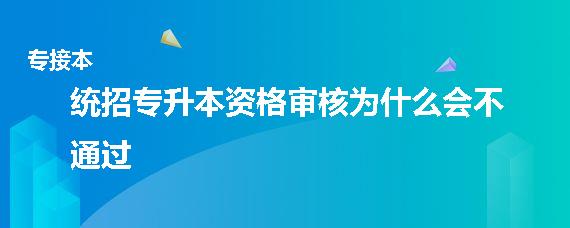 统招专升本资格审核为什么会不通过（专升本审核失败四大原因）