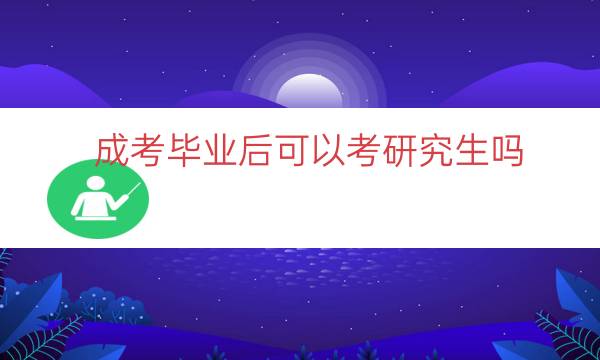 成考毕业后可以考研究生吗（成考之后可以考研吗）