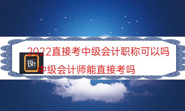 2022直接考中级会计职称可以吗（中级会计师能直接考吗）