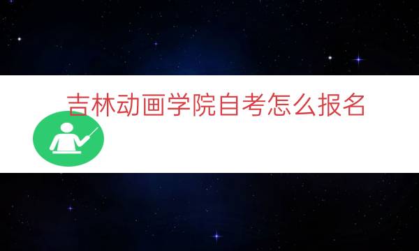 吉林动画学院自考怎么报名