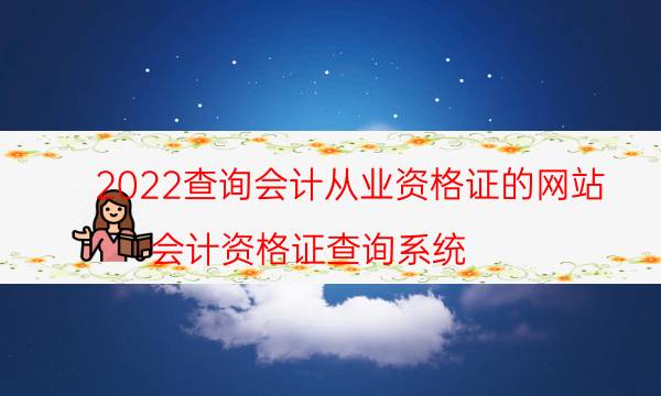 2022查询会计从业资格证的网站（会计资格证查询系统）