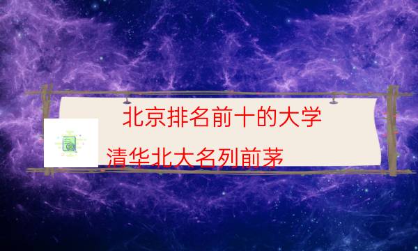 北京排名前十的大学 清华北大名列前茅