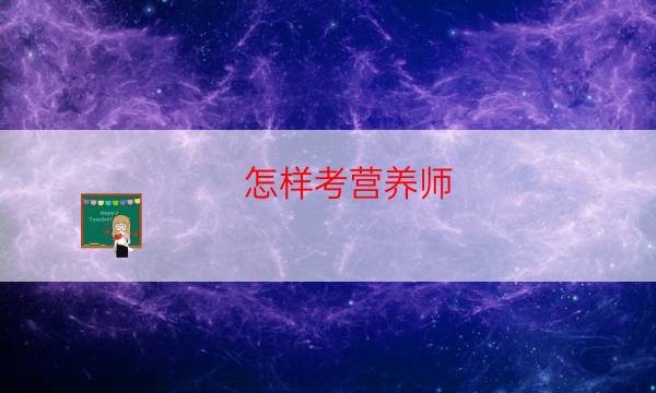 个人如何报考营养师（怎样考取营养师资格证书）