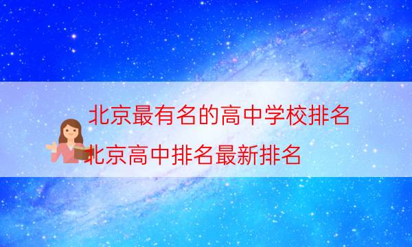 北京最有名的高中学校排名，北京高中排名最新排名(附2023年最新排行榜前十名单)