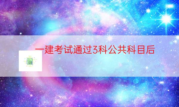  一建考试通过3科公共科目后，可以变更专业吗？ 