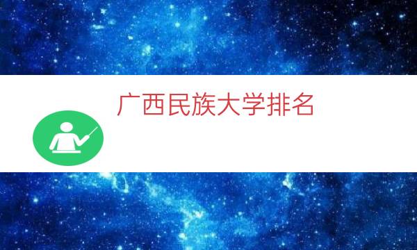 廣西民族大學排名，廣西民族大學名氣如何(附2023年最新排行榜前十名單)
