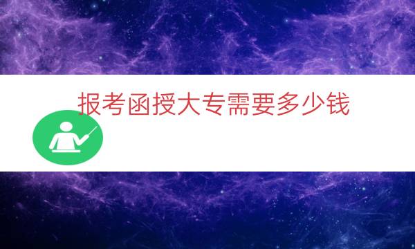 报考函授大专需要多少钱