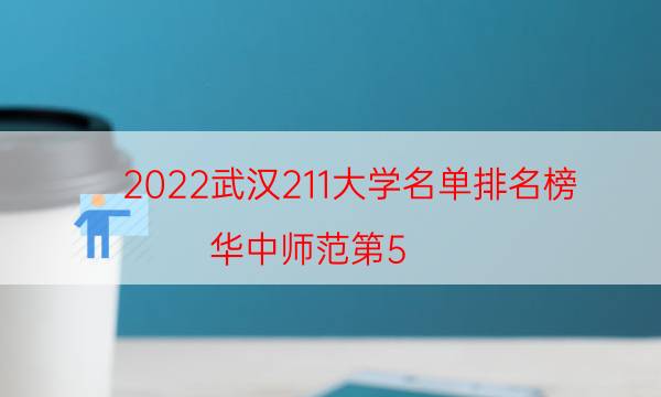 2022武汉211大学名单排名榜-华中师范第5 第4财经类重点大学