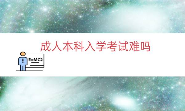 成人本科入学考试难吗（成考入学考试考些什么）